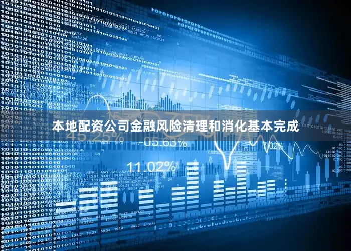本地配资公司金融风险清理和消化基本完成