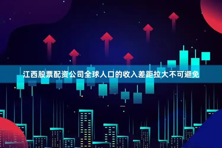 江西股票配资公司全球人口的收入差距拉大不可避免