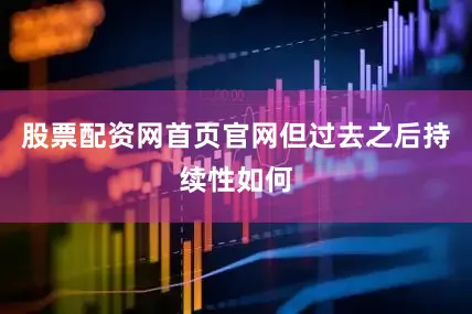 股票配资网首页官网但过去之后持续性如何