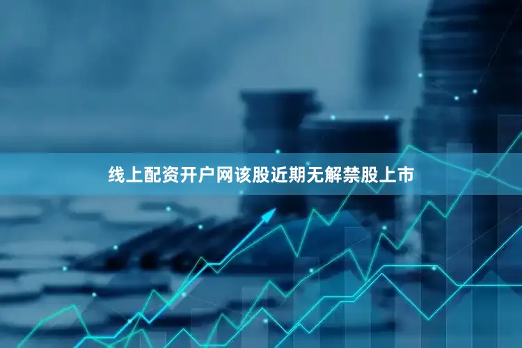 线上配资开户网该股近期无解禁股上市