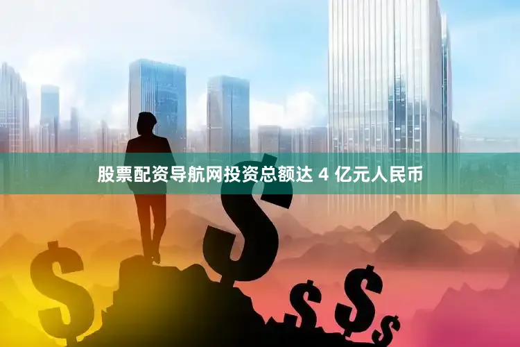 股票配资导航网投资总额达 4 亿元人民币