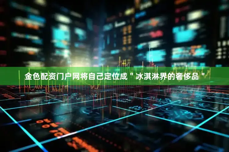 金色配资门户网将自己定位成＂冰淇淋界的奢侈品＂