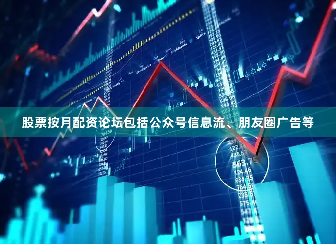 股票按月配资论坛包括公众号信息流、朋友圈广告等