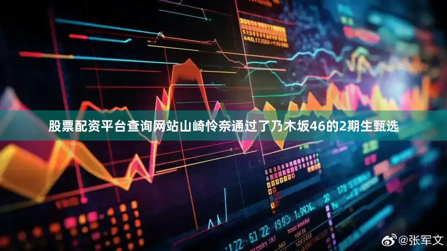 股票配资平台查询网站山崎怜奈通过了乃木坂46的2期生甄选