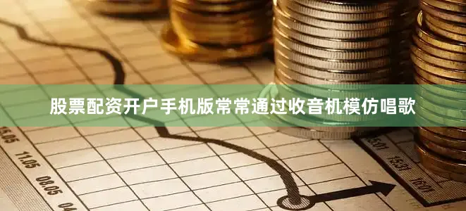 股票配资开户手机版常常通过收音机模仿唱歌