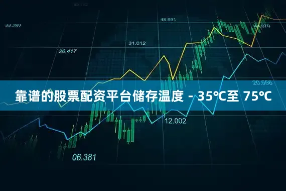 靠谱的股票配资平台储存温度 - 35℃至 75℃
