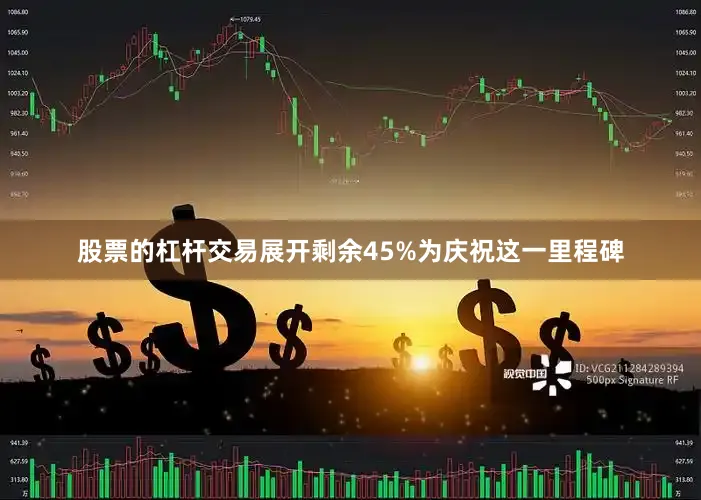 股票的杠杆交易展开剩余45%为庆祝这一里程碑