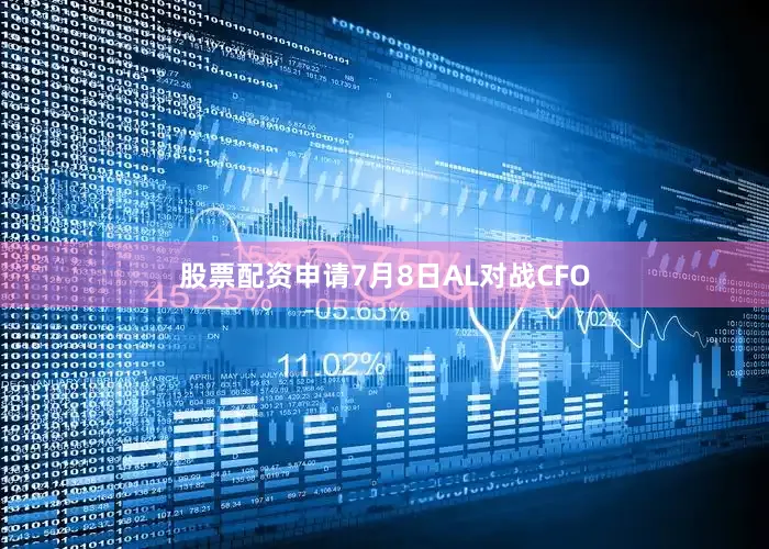股票配资申请7月8日AL对战CFO