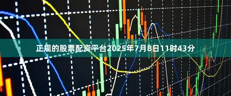 正规的股票配资平台2025年7月8日11时43分