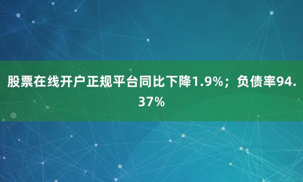 股票在线开户正规平台同比下降1.9%;负债率94.37%