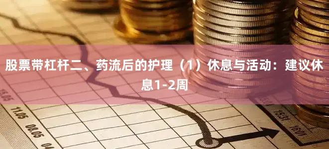 股票带杠杆二、药流后的护理（1）休息与活动：建议休息1-2周