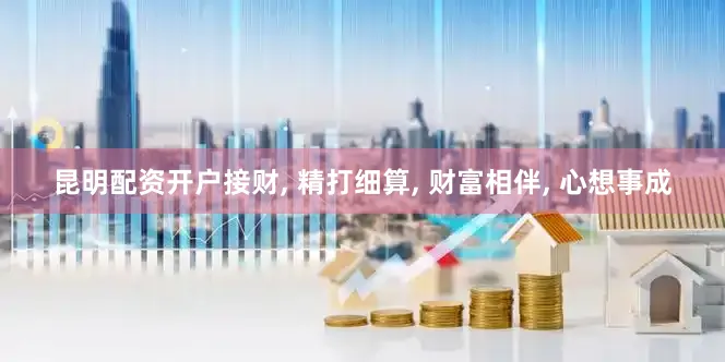 昆明配资开户接财, 精打细算, 财富相伴, 心想事成