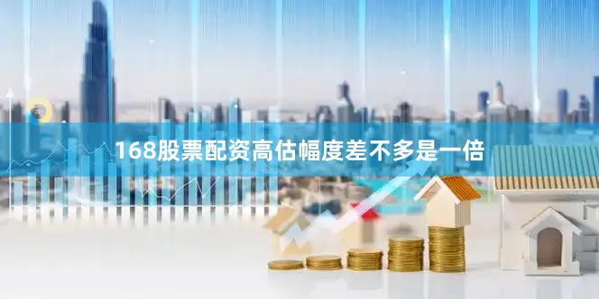 168股票配资高估幅度差不多是一倍