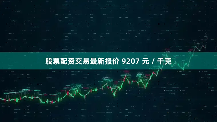 股票配资交易最新报价 9207 元 / 千克
