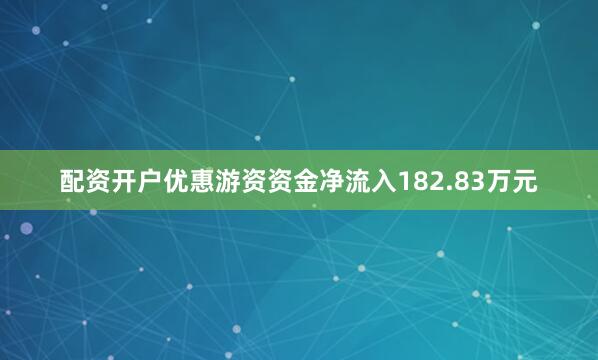 配资开户优惠游资资金净流入182.83万元