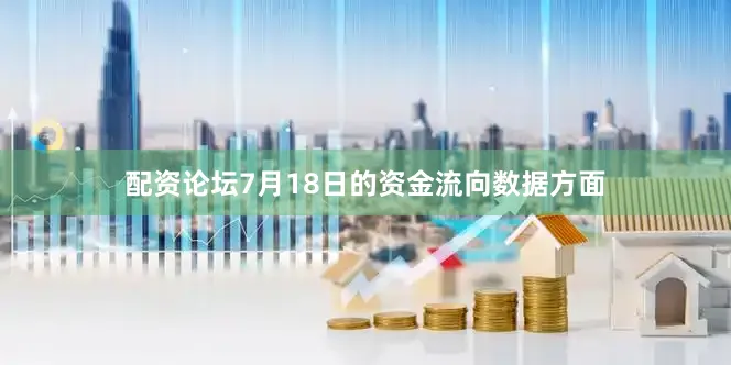 配资论坛7月18日的资金流向数据方面