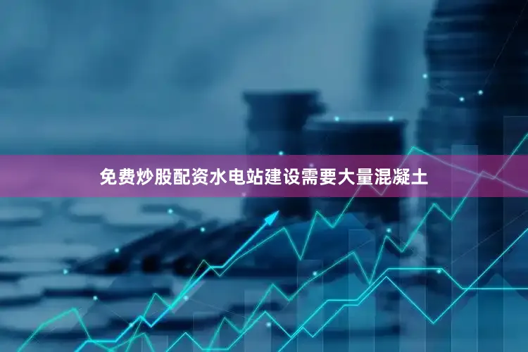 免费炒股配资水电站建设需要大量混凝土