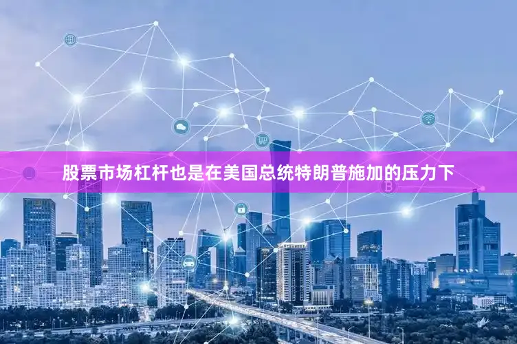 股票市场杠杆也是在美国总统特朗普施加的压力下