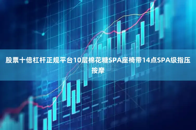 股票十倍杠杆正规平台10层棉花糖SPA座椅带14点SPA级指压按摩