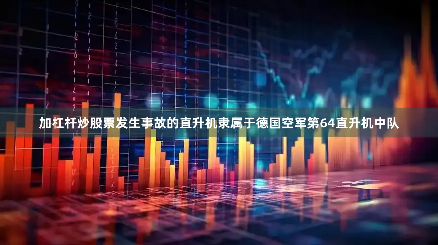 加杠杆炒股票发生事故的直升机隶属于德国空军第64直升机中队