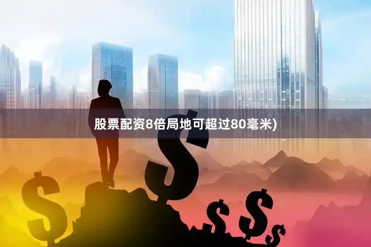 股票配资8倍局地可超过80毫米)