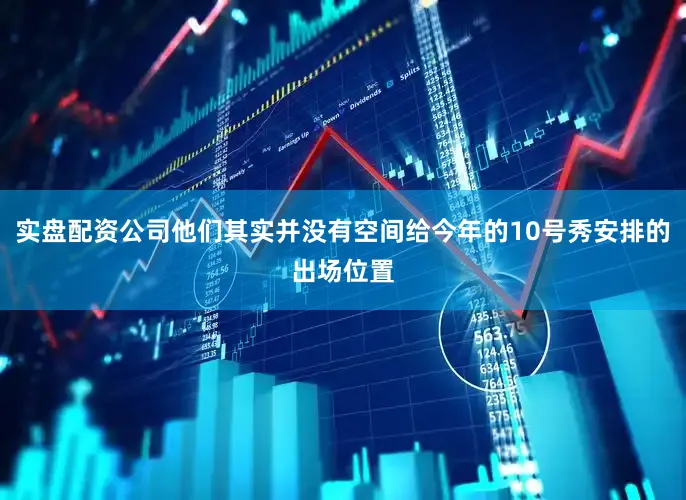实盘配资公司他们其实并没有空间给今年的10号秀安排的出场位置