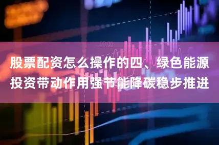 股票配资怎么操作的　　四、绿色能源投资带动作用强　　节能降碳稳步推进